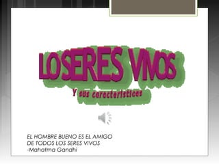EL HOMBRE BUENO ES EL AMIGO
DE TODOS LOS SERES VIVOS
-Mahatma Gandhi