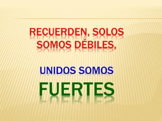 RECUERDEN, SOLOS
SOMOS DÉBILES,
UNIDOS SOMOS
FUERTES
 