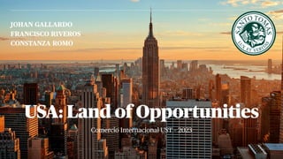 Comercio Internacional UST – 2023
USA: Land of Opportunities
JOHAN GALLARDO
FRANCISCO RIVEROS
CONSTANZA ROMO
 