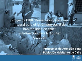 Proyecto 1108 “Prevención y atención
integral para el fenómeno social de
habitabilidad en calle”
Subdirección para la Adultez
Usaquén
 