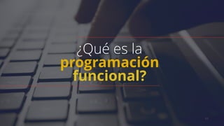 02
¿Qué es la  
programación
funcional?
 