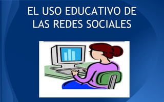 EL USO EDUCATIVO DE
LAS REDES SOCIALES
 