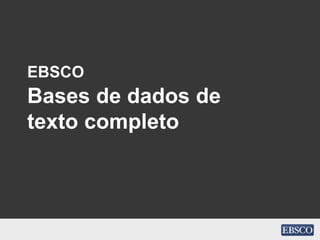 EBSCO
Bases de dados de
texto completo
 