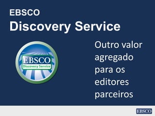 EBSCO
Discovery Service
Outro valor
agregado
para os
editores
parceiros
 