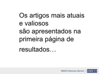 Os artigos mais atuais
e valiosos
são apresentados na
primeira página de
resultados…
EBSCO Discovery Service
 