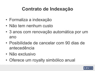 Contrato de Indexação
• Formaliza a indexação
• Não tem nenhum custo
• 3 anos com renovação automática por um
ano
• Posibilidade de cancelar com 90 dias de
antecedência
• Não exclusivo
• Oferece um royalty simbólico anual
 