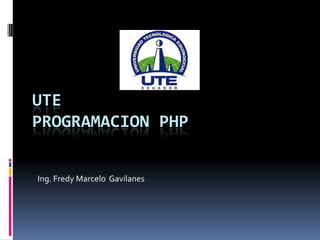 UTE
PROGRAMACION PHP


Ing. Fredy Marcelo Gavilanes
 