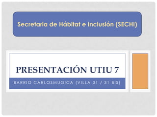 Secretaria de Hábitat e Inclusión (SECHI)




PRESENTACIÓN UTIU 7
BARRIO CARLOSMUGICA (VILLA 31 / 31 BIS)
 