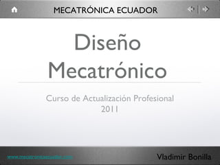 Diseño
Mecatrónico
Curso de Actualización Profesional
2011
MECATRÓNICA ECUADOR
Vladimir Bonillawww.mecatronicaecuador.com
 