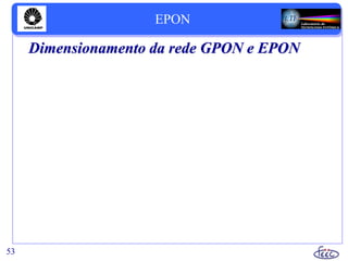 53
EPON
Dimensionamento da rede GPON e EPON
 