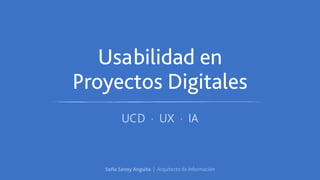 Usabilidad en 
Proyectos Digitales 
UCD · UX · IA 
Sofía Savoy Anguita | Arquitecto de Información 
 