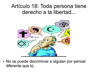Artículo 18: Toda persona tiene
derecho a la libertad...
● No se puede discriminar a alguien por pensar
diferente que tú.
 