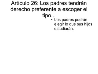 Artículo 26: Los padres tendrán
derecho preferente a escoger el
tipo...
● Los padres podrán
elegir lo que sus hijos
estudiarán.
 