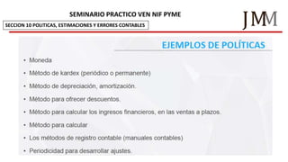 M
JM
SEMINARIO PRACTICO VEN NIF PYME
SECCION 10 POLITICAS, ESTIMACIONES Y ERRORES CONTABLES
 