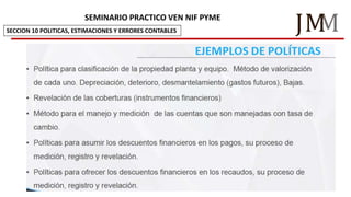 M
JM
SEMINARIO PRACTICO VEN NIF PYME
SECCION 10 POLITICAS, ESTIMACIONES Y ERRORES CONTABLES
 