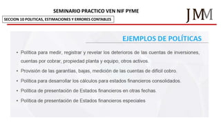 M
JM
SEMINARIO PRACTICO VEN NIF PYME
SECCION 10 POLITICAS, ESTIMACIONES Y ERRORES CONTABLES
 