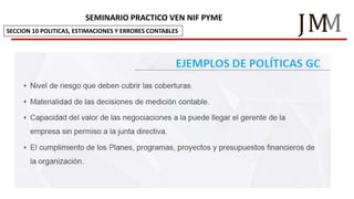 M
JM
SEMINARIO PRACTICO VEN NIF PYME
SECCION 10 POLITICAS, ESTIMACIONES Y ERRORES CONTABLES
 
