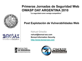 Nahuel Grisolía nahuel@bonsai-sec.com BonsaiInformation Security http://www.bonsai-sec.com Post Explotación de Vulnerabilidades Web 