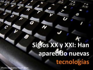 Photo by Osama Hasan Khan
Siglos XX y XXI: Han
aparecido nuevas
tecnologías
 