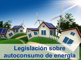 Legislación sobre
autoconsumo de energía

 