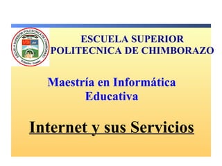 ESCUELA SUPERIOR
   POLITECNICA DE CHIMBORAZO


  Maestría en Informática
        Educativa

Internet y sus Servicios
 