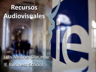 Recursos
Audiovisuales




Luis.Moliner@ie.edu
IE Business School
 