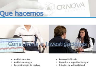 • Análisis de rutas
• Análisis de riesgos
• Reconstrucción de hechos
• Personal Infiltrado
• Consultoría seguridad integral
• Estudios de vulnerabilidad
 