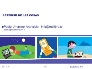 2014-10-30
Pablo Umanzor Arancibia | info@redlibre.cl
Santiago Octubre 2014
ASTERISK DE LAS COSAS
V2.1 ElastixWorld 2014
 
