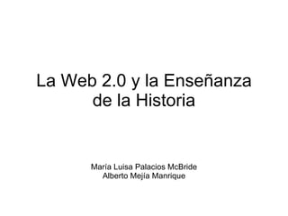 La Web 2.0 y su uso en la enseñanza de las Ciencias Sociales Alberto Mejía Manrique [email_address]   Maria Luisa Palacios Mc Bride [email_address]   