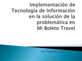 Implementación de Tecnología de Información en la solución de la problemática enMi Boleto Travel Por Fabiola Gómez 