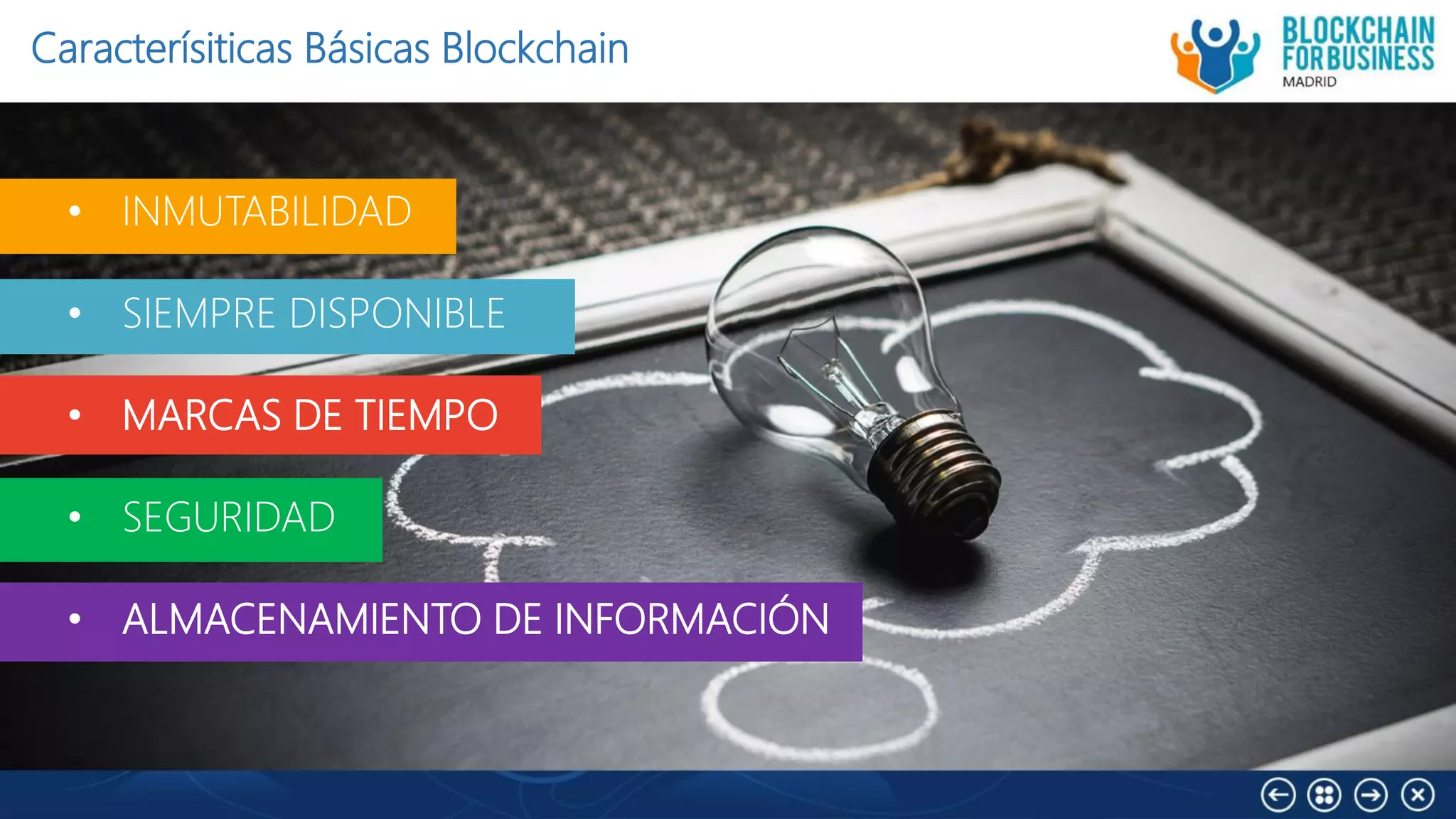 Caracterísiticas Básicas Blockchain
• INMUTABILIDAD
• SIEMPRE DISPONIBLE
• MARCAS DE TIEMPO
• SEGURIDAD
• ALMACENAMIENTO DE INFORMACIÓN
 