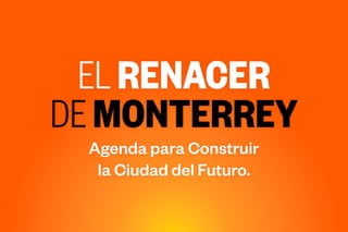 ELRENACER
DEMONTERREY
Agenda para Construir
la Ciudad del Futuro.
 