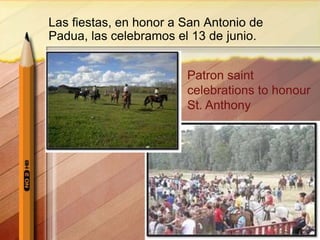 Las fiestas, en honor a San Antonio de
Padua, las celebramos el 13 de junio.
Patron saint
celebrations to honour
St. Anthony
 