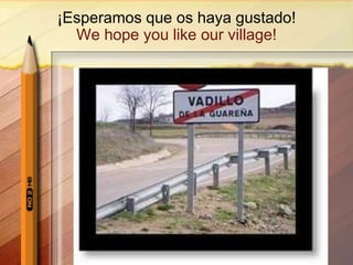 ¡Esperamos que os haya gustado!
We hope you like our village!
 