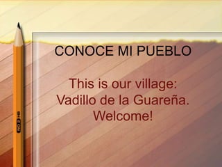 CONOCE MI PUEBLO
This is our village:
Vadillo de la Guareña.
Welcome!
 