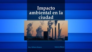 Impacto
ambiental en la
ciudad
Valeria Manzi
Arq. William Busca
 