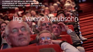 Ing. Valerio Yácubsohn
CLOSING OF THE MEDICAL INFORMATICS
CONFERENCE OF THE HOSPITAL ITALIANO DE
BUENOS AIRES #JIS2020 -Award ceremony to Eng.
Valerio Yácubsohn
 