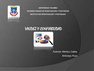 UNIVERSIDAD YACAMBU 
VICERRECTORADO DE INVESTIGACIÓN Y POSTGRADO 
INSTITUTO DE INVESTIGACIÓN Y POSTGRADO 
VALIDEZ Y CONFIABILIDAD 
Autores: Mariluz Calles 
Khilvelys Pozo 
 