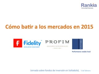 Cómo	
  ba(r	
  a	
  los	
  mercados	
  en	
  2015	
  
Jornada	
  sobre	
  fondos	
  de	
  inversión	
  en	
  Valladolid,	
  	
  	
  5	
  de	
  febrero	
  
 