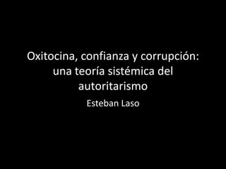 Oxitocina, confianza y corrupción: unateoríasistémica del autoritarismo Esteban Laso 