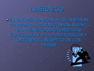 LIDERAZGO ES UNA PERSONACAPAZ DE INSPIRAR Y ASOCIAR A OTROS CON UN  SUEÑO, VA A TENER CARACTERISTICAS ESPECIALES Y VA A PODER DIRIGIR Y OBTENER EL RESPETO DE LOS DEMAS 