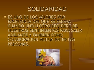 SOLIDARIDAD ES UNO DE LOS VALORES POR EXCELENCIA DEL QUE SE ESPERA CUANDO UNO U OTRO REQUIERE DE NUESTROS SENTIMIENTOS PARA SALIR ADELANTE Y TAMBIEN COMO COLABORACION MUTUA ENTRE LAS PERSONAS.  