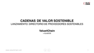 www.value4chain.com
CADENAS DE VALOR SOSTENIBLE
LANZAMIENTO: DIRECTORIO DE PROVEEDORES SOSTENIBLES
Value4Chain
+ ALIADOS
1
 