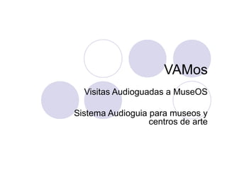 VAMos
Visitas Audioguadas a MuseOS
Sistema Audioguia para museos y
centros de arte
 