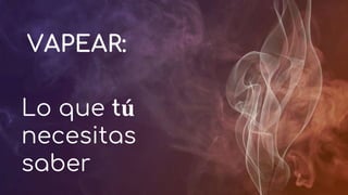 VAPEAR:
Lo que tú
necesitas
saber
 