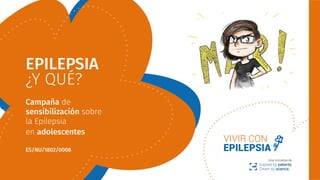 Una iniciativa de
EPILEPSIA
¿Y QUÉ?
Campaña de
sensibilización sobre
la Epilepsia
en adolescentes
ES/NU/1802/0008
 