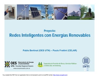 Proyecto:
Redes Inteligentes con Energías Renovables
www.oesutnrosario.com.ar
Pablo Bertinat (OES UTN) – Paulo Frattini (CELAR)
You created this PDF from an application that is not licensed to print to novaPDF printer (http://www.novapdf.com)
 