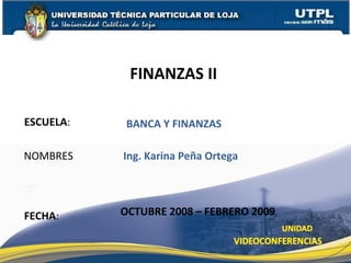 ESCUELA : NOMBRES FINANZAS II  FECHA : Ing. Karina Peña Ortega OCTUBRE 2008 – FEBRERO 2009 BANCA Y FINANZAS 