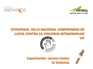 ESTRATEGIA: SELLO NACIONAL COMPROMISO DE
LUCHA CONTRA LA VIOLENCIA INTRAFAMILIAR
VIF
Capacitación: vacuna Contra
la Violencia
 