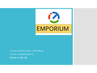 CENTRO EMPRESARIAL EMPORIUM
CAJICA- CUNDINAMARCA
Cll 2 N. 2 -56 / 58
EMPORIUM
 